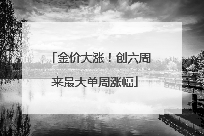 金价大涨！创六周来最大单周涨幅