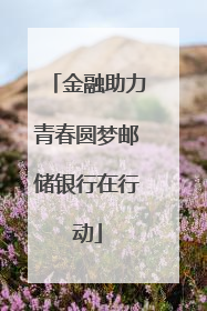 金融助力青春圆梦邮储银行在行动