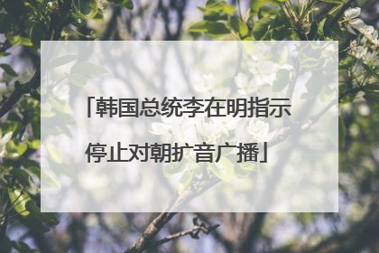 韩国总统李在明指示停止对朝扩音广播