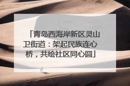 青岛西海岸新区灵山卫街道：架起民族连心桥，共绘社区同心圆
