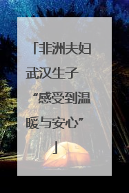 非洲夫妇武汉生子 “感受到温暖与安心”