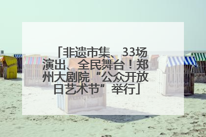 非遗市集、33场演出、全民舞台！郑州大剧院“公众开放日艺术节”举行
