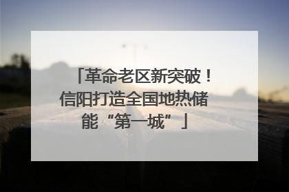 革命老区新突破！信阳打造全国地热储能“第一城”