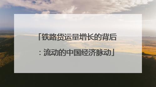 铁路货运量增长的背后：流动的中国经济脉动
