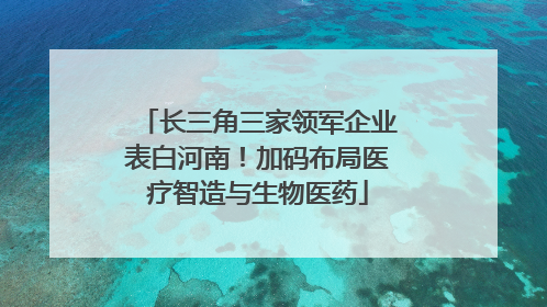 长三角三家领军企业表白河南！加码布局医疗智造与生物医药