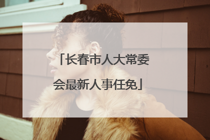 长春市人大常委会最新人事任免