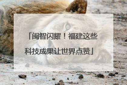 闽智闪耀！福建这些科技成果让世界点赞