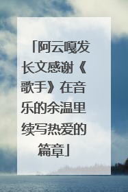 阿云嘎发长文感谢《歌手》在音乐的余温里续写热爱的篇章