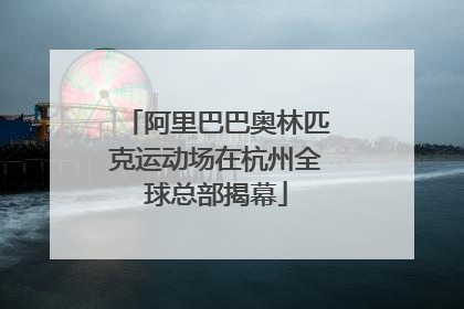 阿里巴巴奥林匹克运动场在杭州全球总部揭幕