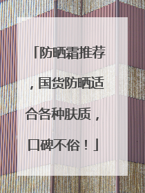 防晒霜推荐，国货防晒适合各种肤质，口碑不俗！