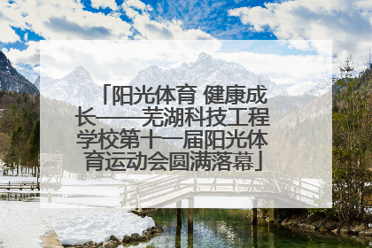 阳光体育 健康成长——芜湖科技工程学校第十一届阳光体育运动会圆满落幕