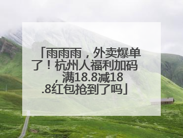 雨雨雨，外卖爆单了！杭州人福利加码，满18.8减18.8红包抢到了吗