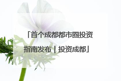 首个成都都市圈投资指南发布｜投资成都