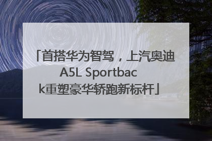 首搭华为智驾，上汽奥迪A5L Sportback重塑豪华轿跑新标杆