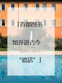 首都图书馆开讲古今“瓷话”