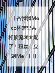 香飘飘Meco杯装果茶和顶流团太配了！粉丝：立刻Me一口