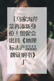 马家沟芹菜再添新身份！贸促会出具《地理标志产品品牌证明书》