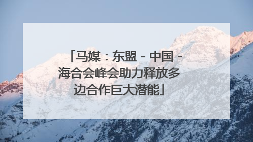 马媒：东盟－中国－海合会峰会助力释放多边合作巨大潜能