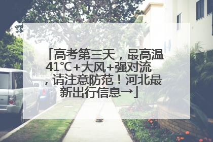 高考第三天，最高温41℃+大风+强对流，请注意防范！河北最新出行信息→