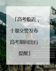 高考临近，十堰交警发布高考期间出行提醒