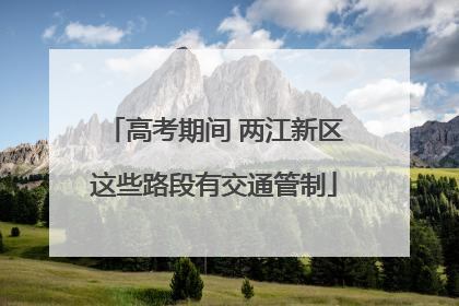 高考期间 两江新区这些路段有交通管制
