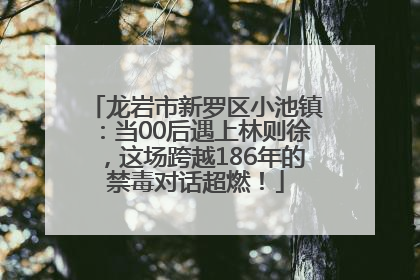 龙岩市新罗区小池镇：当00后遇上林则徐，这场跨越186年的禁毒对话超燃！