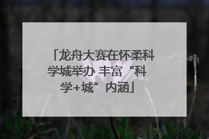 龙舟大赛在怀柔科学城举办 丰富“科学+城”内涵