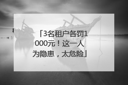 3名租户各罚1000元！这一人为隐患，太危险