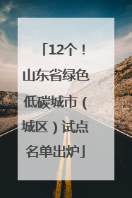 12个！山东省绿色低碳城市（城区）试点名单出炉