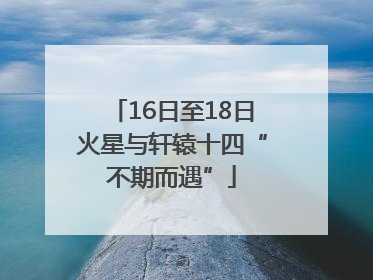 16日至18日火星与轩辕十四“不期而遇”