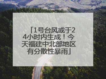 1号台风或于24小时内生成！今天福建中北部地区有分散性暴雨