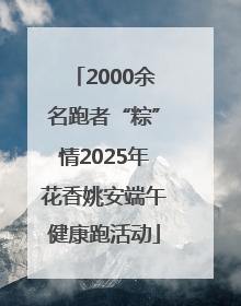 2000余名跑者“粽”情2025年花香姚安端午健康跑活动