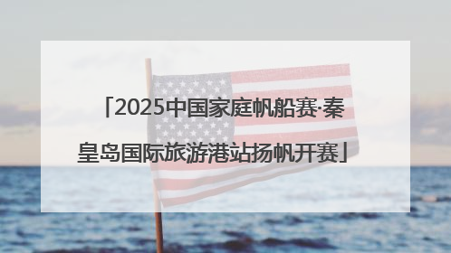 2025中国家庭帆船赛·秦皇岛国际旅游港站扬帆开赛