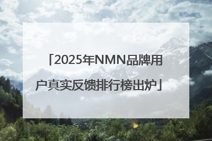 2025年NMN品牌用户真实反馈排行榜出炉