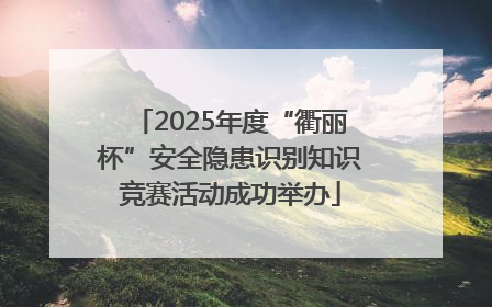 2025年度“衢丽杯”安全隐患识别知识竞赛活动成功举办