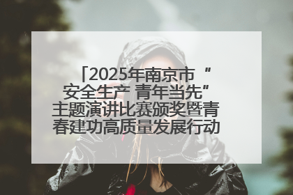 2025年南京市“安全生产 青年当先”主题演讲比赛颁奖暨青春建功高质量发展行动出征仪式举行