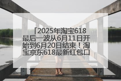 2025年淘宝618最后一波从6月11日开始到6月20日结束！淘宝京东618最新红包口令是：优惠礼包855