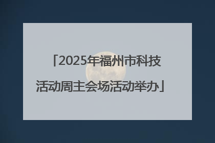 2025年福州市科技活动周主会场活动举办