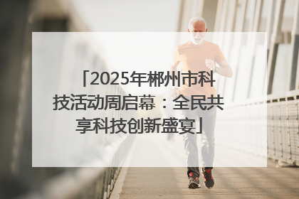 2025年郴州市科技活动周启幕：全民共享科技创新盛宴