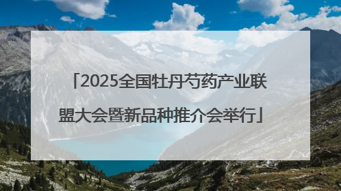 2025全国牡丹芍药产业联盟大会暨新品种推介会举行