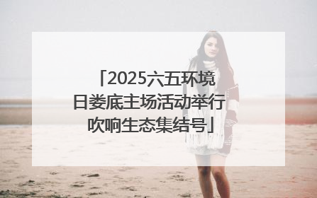 2025六五环境日娄底主场活动举行 吹响生态集结号