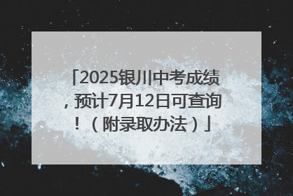 2025银川中考成绩，预计7月12日可查询！（附录取办法）