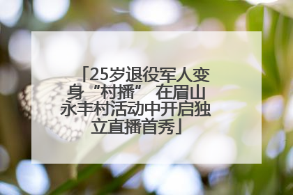 25岁退役军人变身“村播” 在眉山永丰村活动中开启独立直播首秀