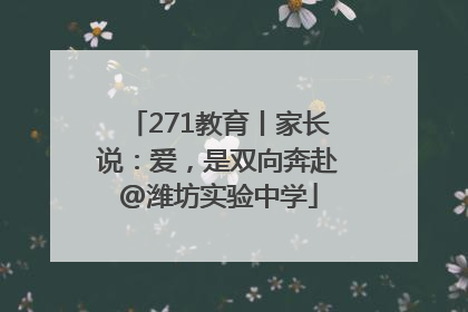 271教育丨家长说：爱，是双向奔赴@潍坊实验中学