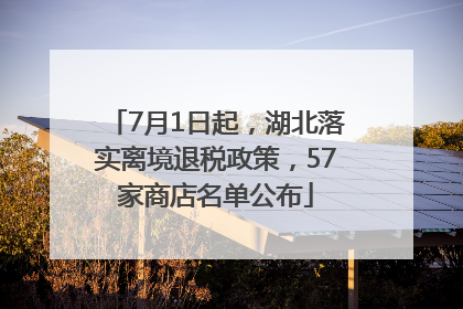 7月1日起，湖北落实离境退税政策，57家商店名单公布