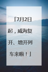 7月2日起，威海复开、增开列车来啦！