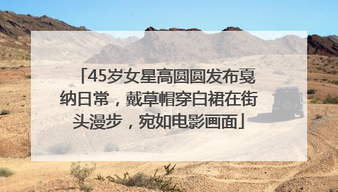 45岁女星高圆圆发布戛纳日常，戴草帽穿白裙在街头漫步，宛如电影画面