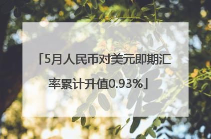 5月人民币对美元即期汇率累计升值0.93%