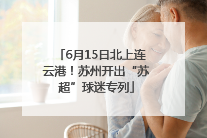 6月15日北上连云港！苏州开出“苏超”球迷专列