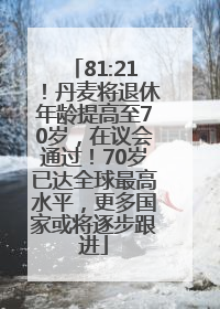 81:21！丹麦将退休年龄提高至70岁，在议会通过！70岁已达全球最高水平，更多国家或将逐步跟进